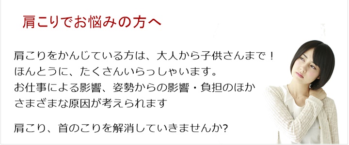 肩こり  ・・・  パソコン    スマホ　　　疲労　　姿勢　　運動不足肩こりをかんじている方は、大人から子供さんまで！ほんとうに、たくさんいらっしゃいます。お仕事による影響、姿勢からの影響・負担のほかさまざまな原因が考えられます。肩こりを解消していきませんか？