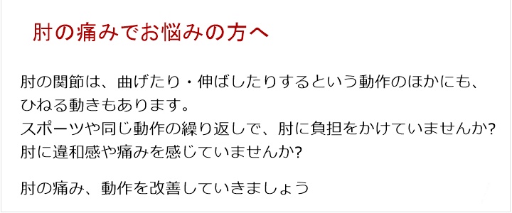 肘の関節は、曲げたり・伸ばしたりするという動作のほかにもひねる動きもあります。スポーツや同じ動作の繰り返しで、肘に負担をかけていませんか?肘に違和感や痛みを感じていませんか?