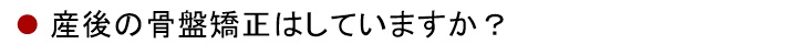 産後の骨盤矯正はしていますか？