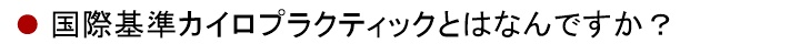 国際基準カイロプラクティックとはなんですか？