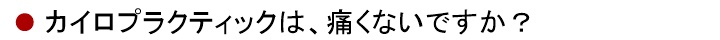 カイロプラクティックは、痛くないですか？