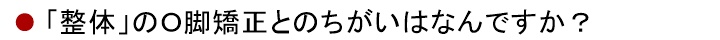 整体のＯ脚矯正とのちがいはなんですか？