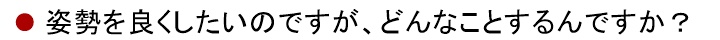 姿勢を良くしたいのですが、どんなことするんですかか?