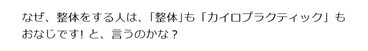  なぜ、整体をする人は、｢整体｣も「カイロプラクティック」もおなじです! と、言うのかな？国際基準カイロプラクティックとはなんですか？