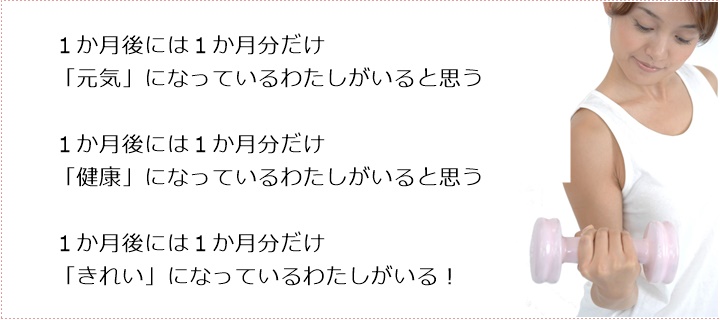 １か月後には１か月分だけ「元気」になっているわたしがいると思う１か月後には１か月分だけ「健康」になっているわたしがいると思う１か月後には１か月分だけ「きれい」になっているわたしがいる！