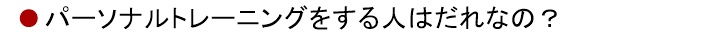 パーソナルトレーニングをする人はだれなの