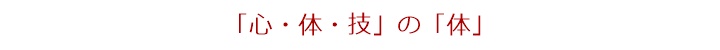 「心・体・技」の「体」