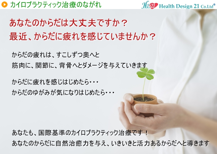 あなたのからだは大丈夫ですか?最近、からだに疲れを感じていませんか?からだの疲れは、すこしずつ奥へと筋肉に、関節に、背骨へとダメージを与えていきますからだに疲れを感じはじめたらからだのゆがみが気になりはじめたらあなたも国際基準の正規カイロプラクティックです!写真の説明を入れます