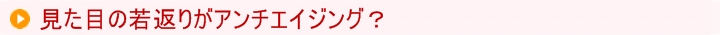 見た目の若返りがアンチエイジング