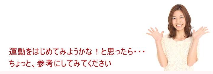 運動をはじめてみようかな!と思ったら・・・ちょっと、参考にしてみてください