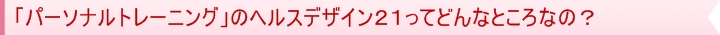 ヘルスデザイン21ってどんなところなの?